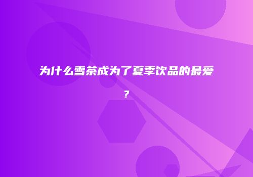 为什么雪茶成为了夏季饮品的最爱?