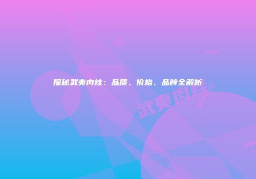 探秘武夷肉桂：品质、价格、品牌全解析