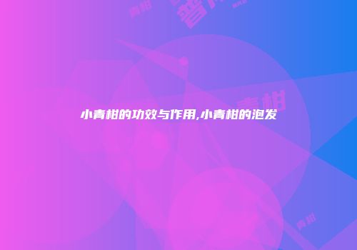 小青柑的功效与作用,小青柑的泡发
