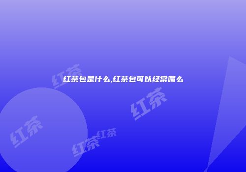 红茶包是什么,红茶包可以经常喝么