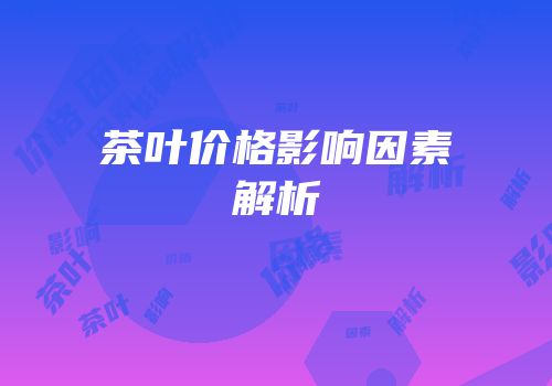茶叶价格影响因素解析