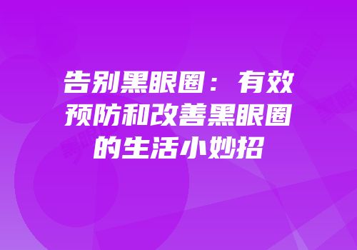 告别黑眼圈：有效预防和改善黑眼圈的生活小妙招