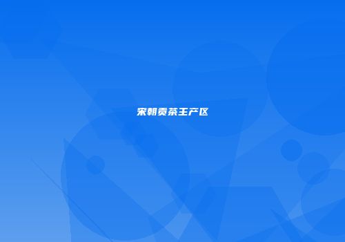 宋朝贡茶主产区