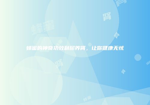 蜂蜜的神奇功效利尿养肾，让你健康无忧
