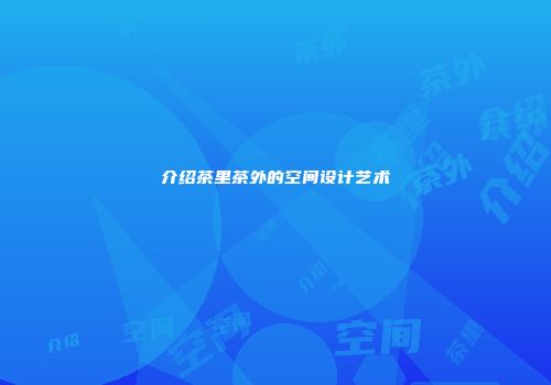介绍茶里茶外的空间设计艺术