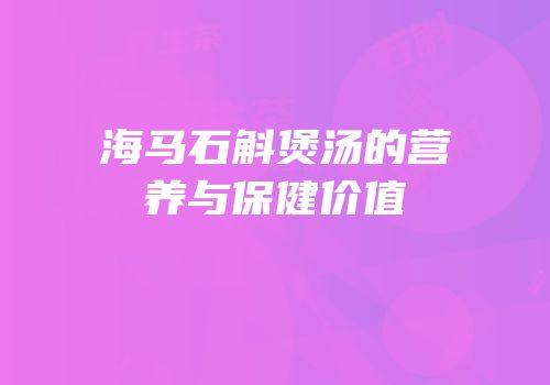 海马石斛煲汤的营养与保健价值