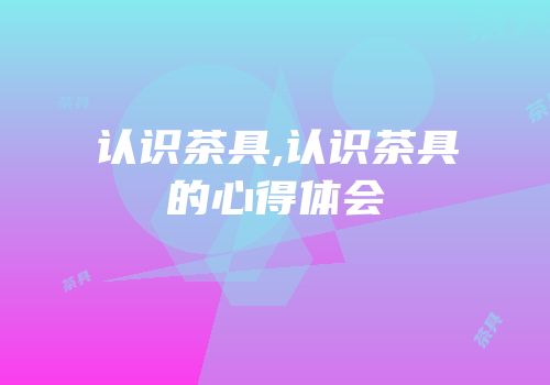 认识茶具,认识茶具的心得体会