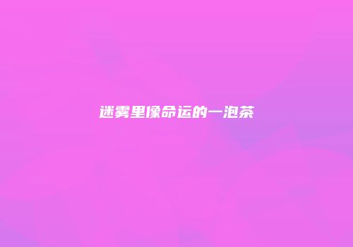 迷雾里像命运的一泡茶