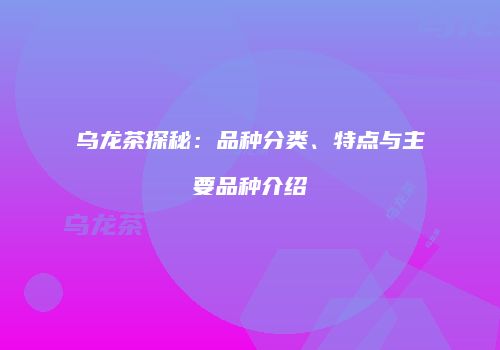 乌龙茶探秘：品种分类、特点与主要品种介绍