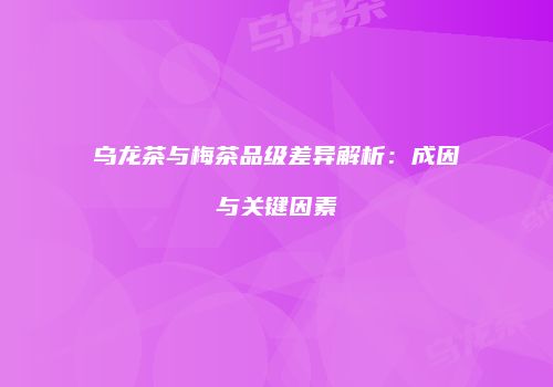 乌龙茶与梅茶品级差异解析：成因与关键因素