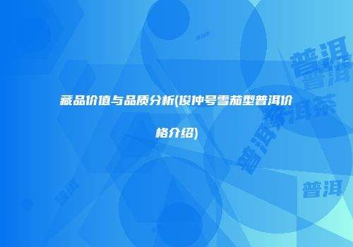 藏品价值与品质分析(俊仲号雪茄型普洱价格介绍)
