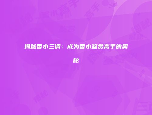揭秘香水三调：成为香水鉴赏高手的奥秘