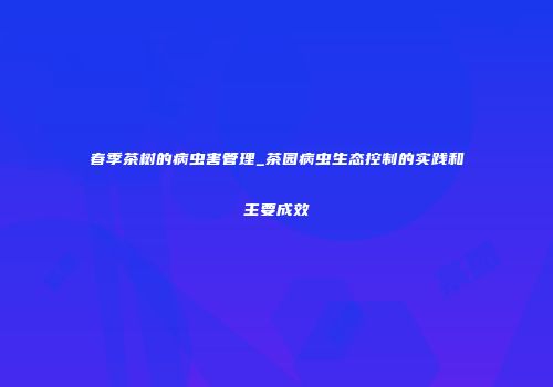 春季茶树的病虫害管理_茶园病虫生态控制的实践和主要成效