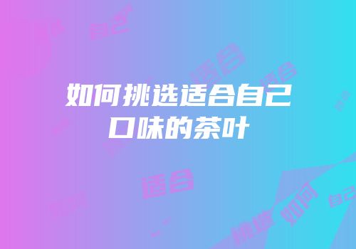 如何挑选适合自己口味的茶叶