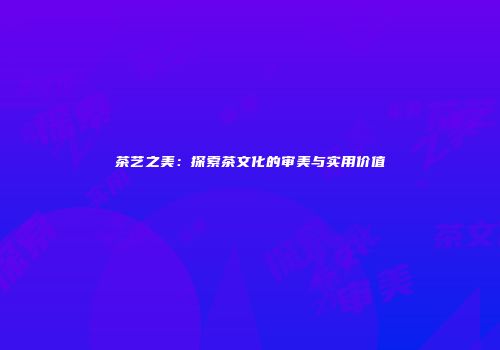 茶艺之美：探索茶文化的审美与实用价值