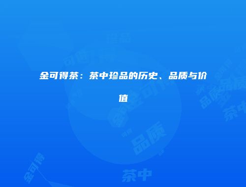 金可得茶：茶中珍品的历史、品质与价值