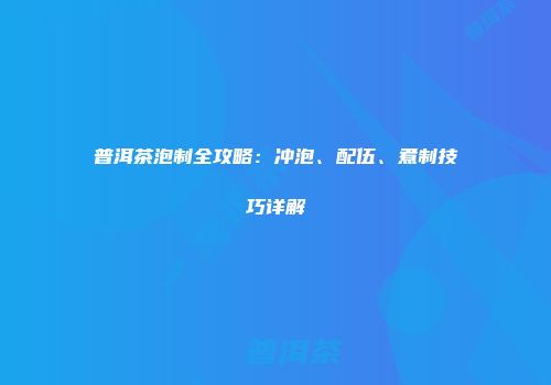 普洱茶泡制全攻略：冲泡、配伍、煮制技巧详解