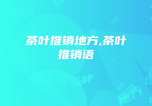 茶叶推销地方,茶叶推销语