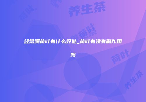 经常喝荷叶有什么好处_荷叶有没有副作用吗