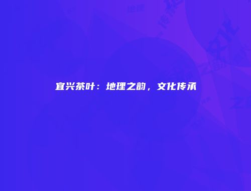 宜兴茶叶：地理之韵，文化传承