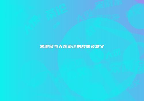宋徽宗与大观茶论的故事及意义