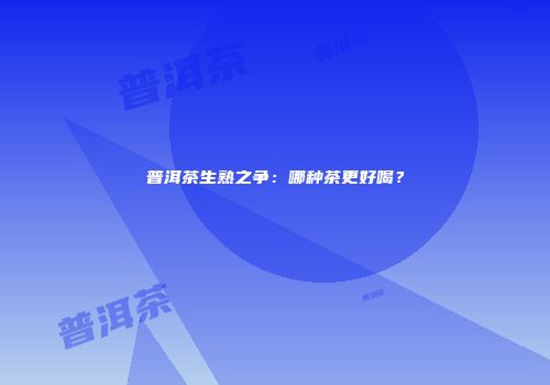 普洱茶生熟之争：哪种茶更好喝？