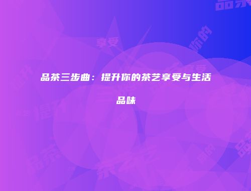 品茶三步曲：提升你的茶艺享受与生活品味