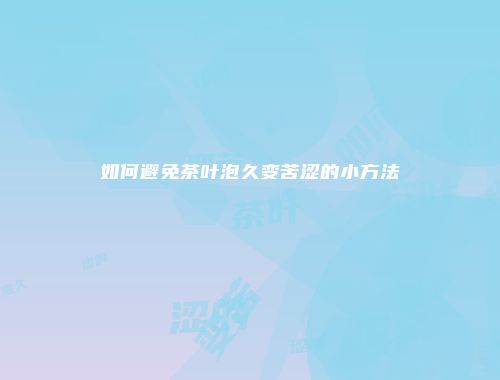 如何避免茶叶泡久变苦涩的小方法