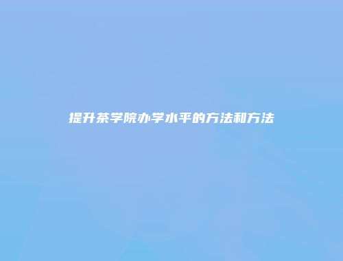 提升茶学院办学水平的方法和方法