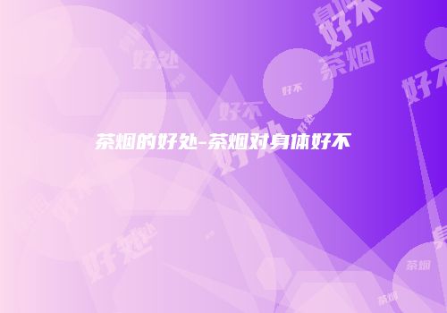 茶烟的好处-茶烟对身体好不