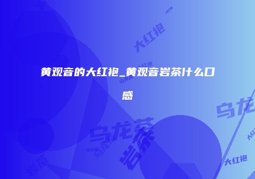 黄观音的大红袍_黄观音岩茶什么口感