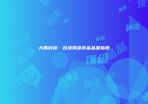 大禹岭茶：台湾顶级茶品品鉴指南