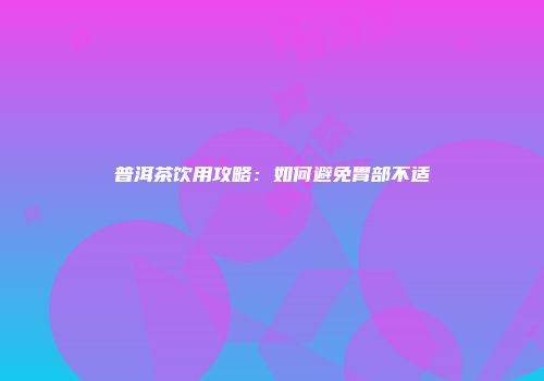 普洱茶饮用攻略：如何避免胃部不适
