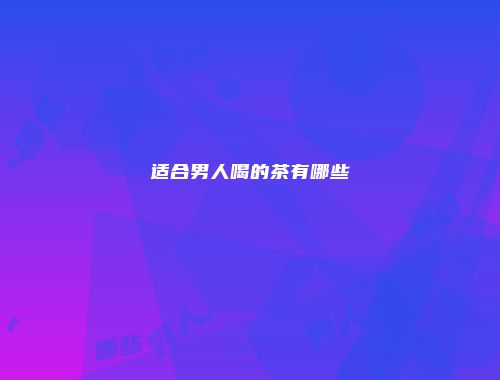 适合男人喝的茶有哪些