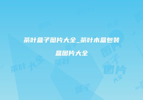 茶叶盒子图片大全_茶叶木盒包装盒图片大全