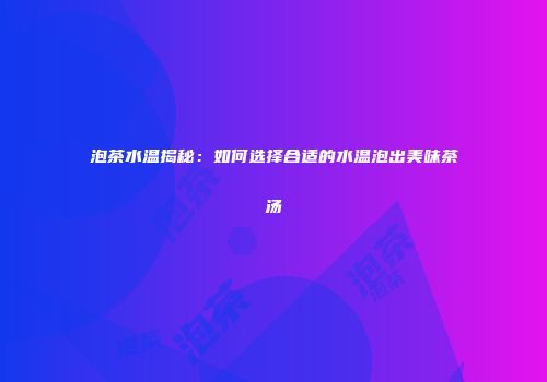 泡茶水温揭秘：如何选择合适的水温泡出美味茶汤