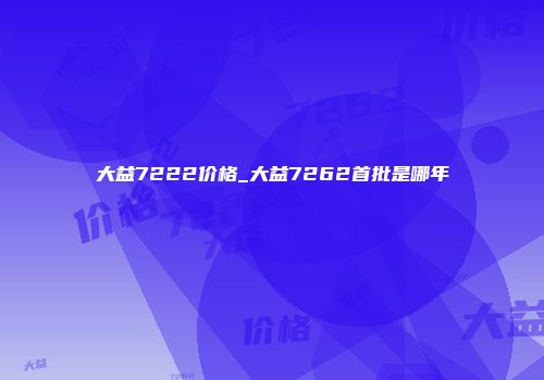 大益7222价格_大益7262首批是哪年