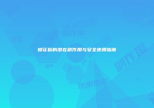 蜂花粉的潜在副作用与安全使用指南