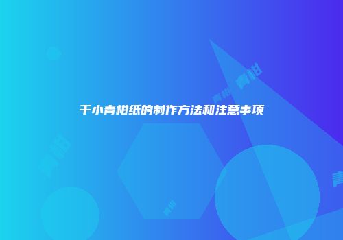 干小青柑纸的制作方法和注意事项