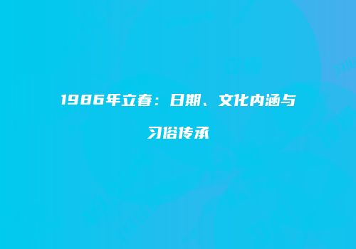 1986年立春：日期、文化内涵与习俗传承