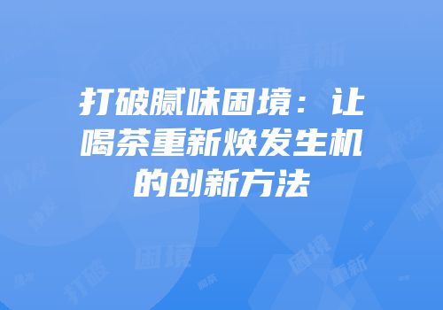打破腻味困境：让喝茶重新焕发生机的创新方法