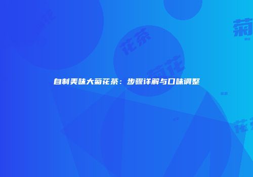 自制美味大菊花茶：步骤详解与口味调整