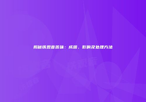 揭秘铁观音苦味：成因、影响及处理方法
