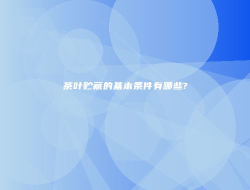 茶叶贮藏的基本条件有哪些?
