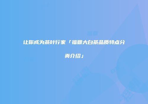让你成为茶叶行家「福鼎大白茶品质特点分类介绍」