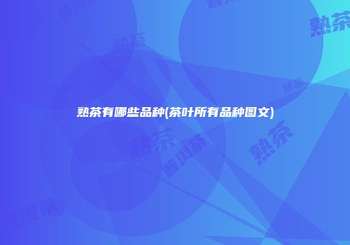 熟茶有哪些品种(茶叶所有品种图文)
