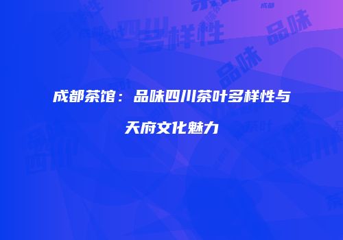 成都茶馆：品味四川茶叶多样性与天府文化魅力