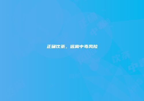 正确饮茶，远离中毒风险