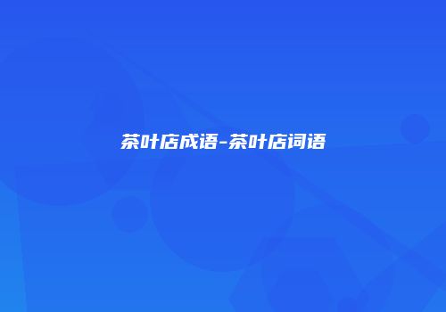 茶叶店成语-茶叶店词语