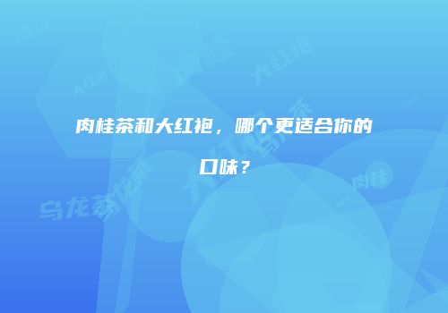 肉桂茶和大红袍，哪个更适合你的口味？
